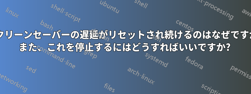 スクリーンセーバーの遅延がリセットされ続けるのはなぜですか? また、これを停止するにはどうすればいいですか?