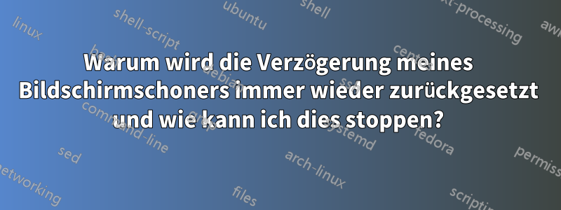 Warum wird die Verzögerung meines Bildschirmschoners immer wieder zurückgesetzt und wie kann ich dies stoppen?