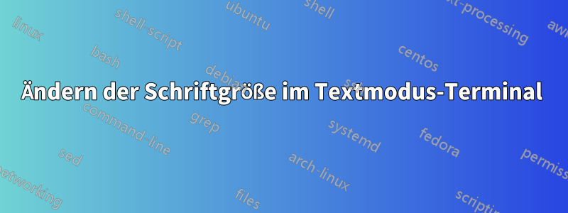 Ändern der Schriftgröße im Textmodus-Terminal