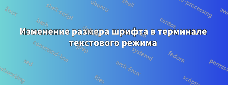Изменение размера шрифта в терминале текстового режима