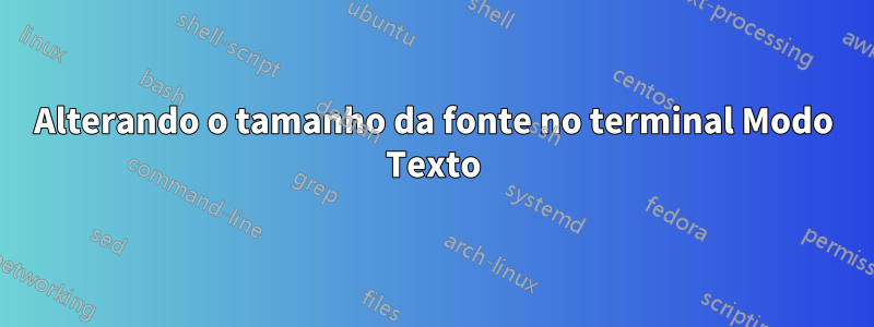 Alterando o tamanho da fonte no terminal Modo Texto