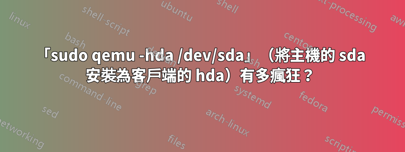 「sudo qemu -hda /dev/sda」（將主機的 sda 安裝為客戶端的 hda）有多瘋狂？