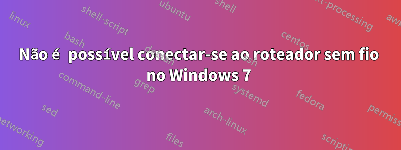 Não é possível conectar-se ao roteador sem fio no Windows 7