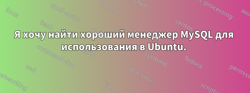 Я хочу найти хороший менеджер MySQL для использования в Ubuntu.