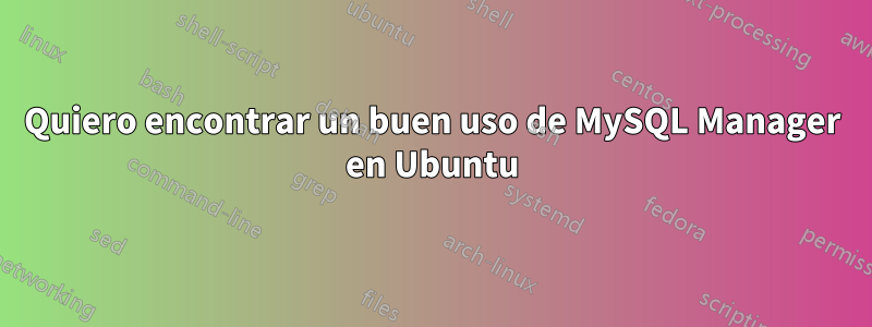Quiero encontrar un buen uso de MySQL Manager en Ubuntu