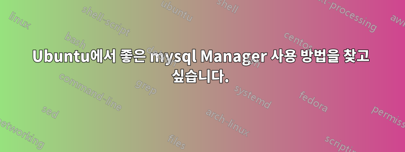 Ubuntu에서 좋은 mysql Manager 사용 방법을 찾고 싶습니다.