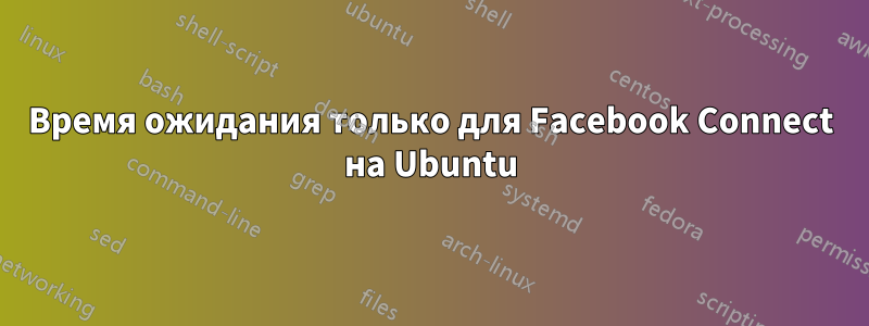 Время ожидания только для Facebook Connect на Ubuntu
