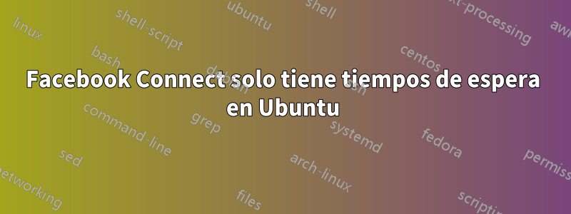 Facebook Connect solo tiene tiempos de espera en Ubuntu