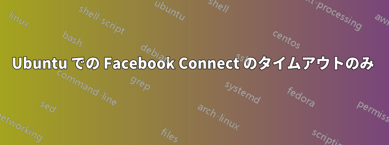 Ubuntu での Facebook Connect のタイムアウトのみ