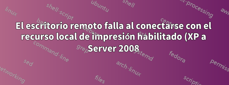 El escritorio remoto falla al conectarse con el recurso local de impresión habilitado (XP a Server 2008)