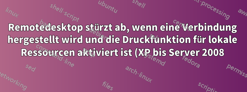 Remotedesktop stürzt ab, wenn eine Verbindung hergestellt wird und die Druckfunktion für lokale Ressourcen aktiviert ist (XP bis Server 2008)