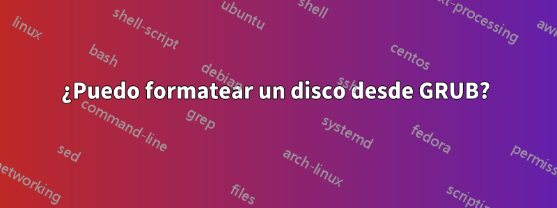¿Puedo formatear un disco desde GRUB?