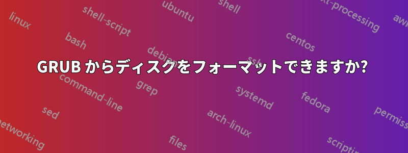 GRUB からディスクをフォーマットできますか?