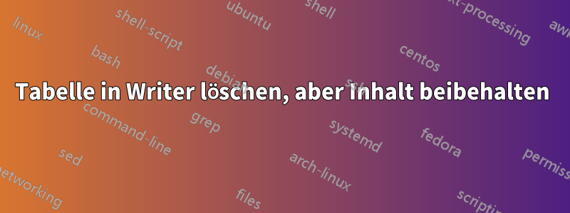 Tabelle in Writer löschen, aber Inhalt beibehalten