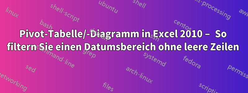 Pivot-Tabelle/-Diagramm in Excel 2010 – So filtern Sie einen Datumsbereich ohne leere Zeilen