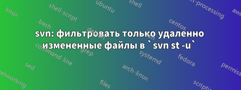 svn: фильтровать только удаленно измененные файлы в `svn st -u`