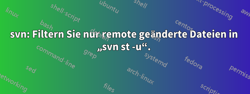 svn: Filtern Sie nur remote geänderte Dateien in „svn st -u“.