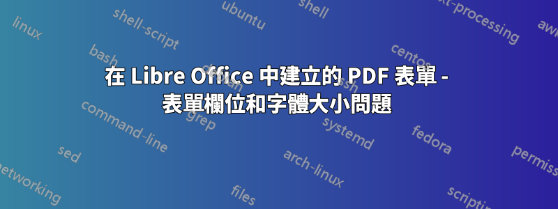 在 Libre Office 中建立的 PDF 表單 - 表單欄位和字體大小問題
