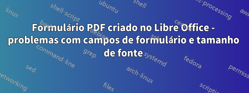 Formulário PDF criado no Libre Office - problemas com campos de formulário e tamanho de fonte