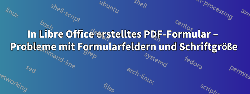 In Libre Office erstelltes PDF-Formular – Probleme mit Formularfeldern und Schriftgröße