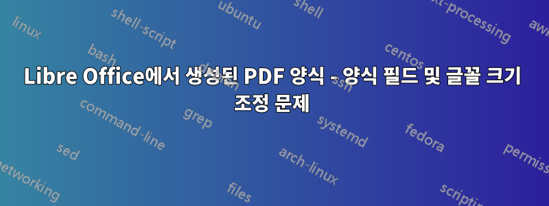 Libre Office에서 생성된 PDF 양식 - 양식 필드 및 글꼴 크기 조정 문제