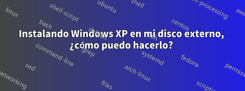 Instalando Windows XP en mi disco externo, ¿cómo puedo hacerlo?