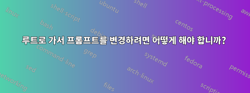 루트로 가서 프롬프트를 변경하려면 어떻게 해야 합니까?