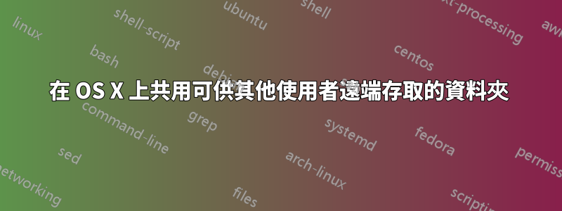 在 OS X 上共用可供其他使用者遠端存取的資料夾
