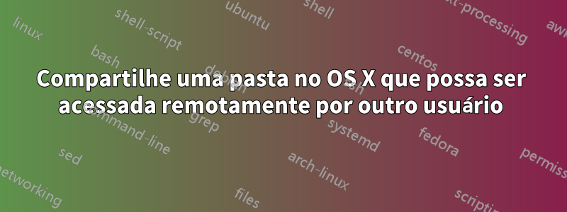 Compartilhe uma pasta no OS X que possa ser acessada remotamente por outro usuário