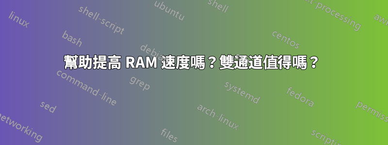 幫助提高 RAM 速度嗎？雙通道值得嗎？