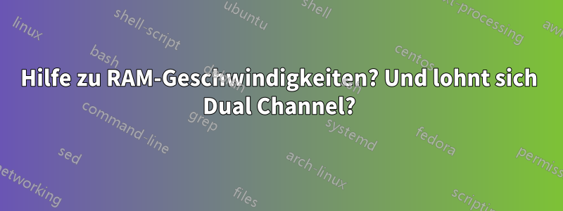 Hilfe zu RAM-Geschwindigkeiten? Und lohnt sich Dual Channel?