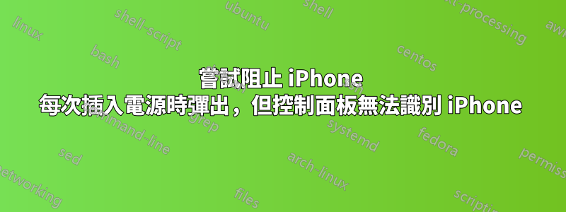 嘗試阻止 iPhone 每次插入電源時彈出，但控制面板無法識別 iPhone