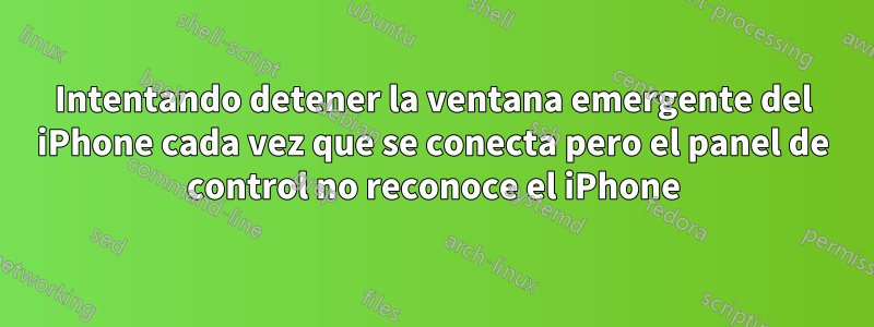 Intentando detener la ventana emergente del iPhone cada vez que se conecta pero el panel de control no reconoce el iPhone