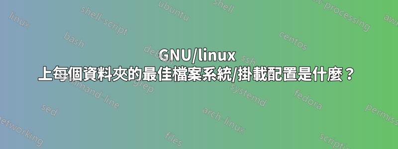GNU/linux 上每個資料夾的最佳檔案系統/掛載配置是什麼？