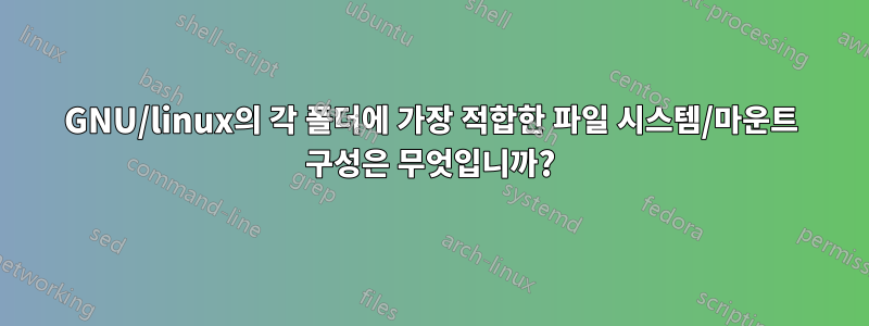 GNU/linux의 각 폴더에 가장 적합한 파일 시스템/마운트 구성은 무엇입니까?