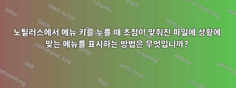 노틸러스에서 메뉴 키를 누를 때 초점이 맞춰진 파일에 상황에 맞는 메뉴를 표시하는 방법은 무엇입니까?