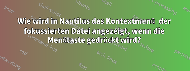 Wie wird in Nautilus das Kontextmenü der fokussierten Datei angezeigt, wenn die Menütaste gedrückt wird?