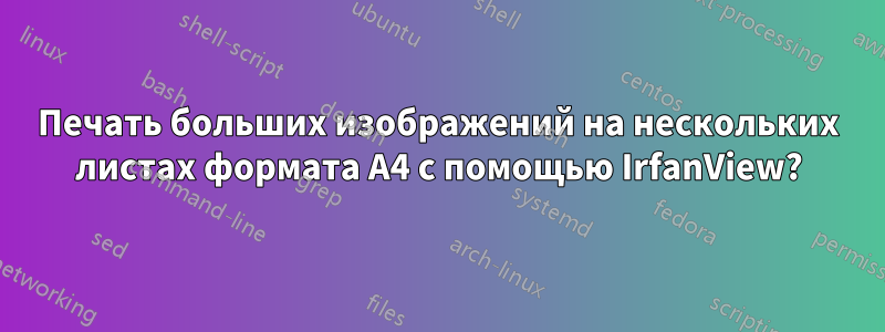 Печать больших изображений на нескольких листах формата А4 с помощью IrfanView?