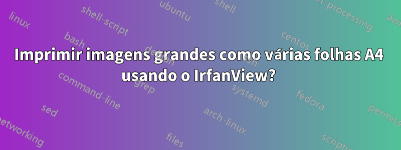 Imprimir imagens grandes como várias folhas A4 usando o IrfanView?