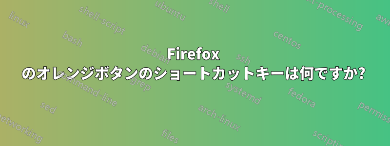 Firefox のオレンジボタンのショートカットキーは何ですか?
