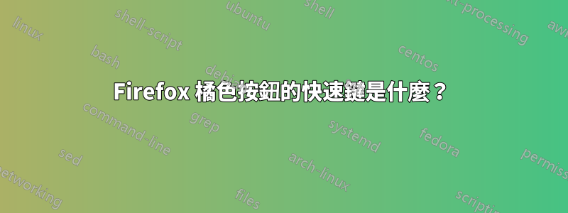 Firefox 橘色按鈕的快速鍵是什麼？