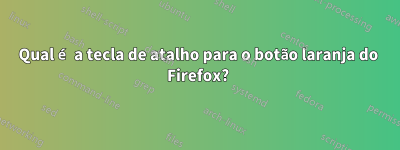 Qual é a tecla de atalho para o botão laranja do Firefox?