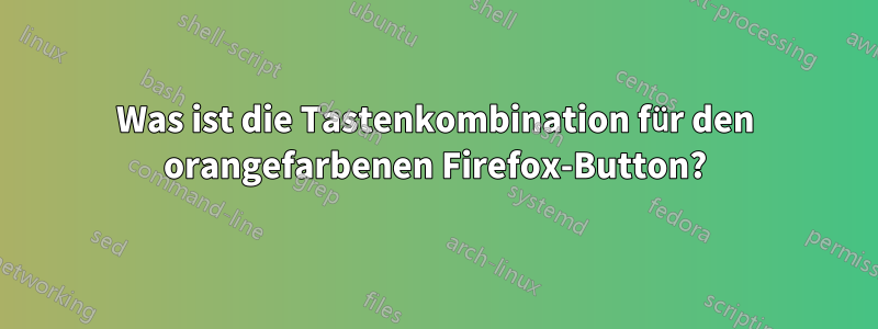 Was ist die Tastenkombination für den orangefarbenen Firefox-Button?