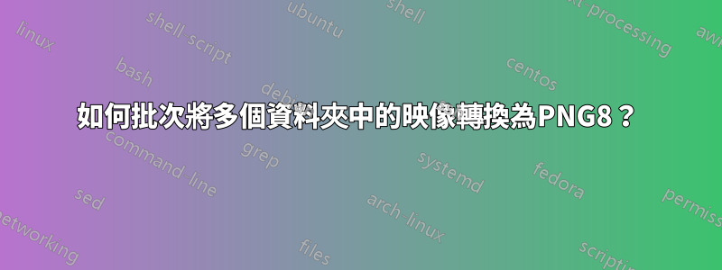 如何批次將多個資料夾中的映像轉換為PNG8？