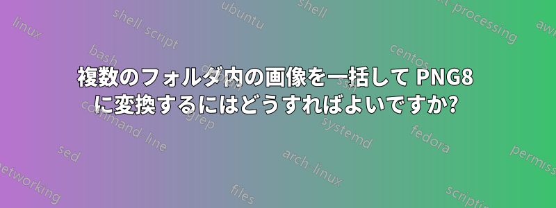 複数のフォルダ内の画像を一括して PNG8 に変換するにはどうすればよいですか?