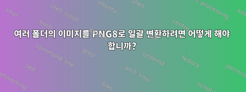 여러 폴더의 이미지를 PNG8로 일괄 변환하려면 어떻게 해야 합니까?