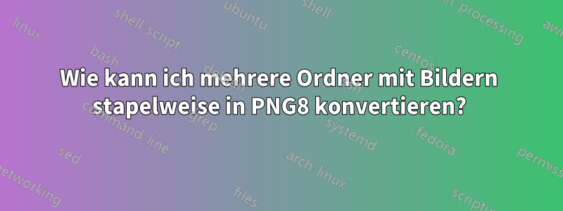 Wie kann ich mehrere Ordner mit Bildern stapelweise in PNG8 konvertieren?