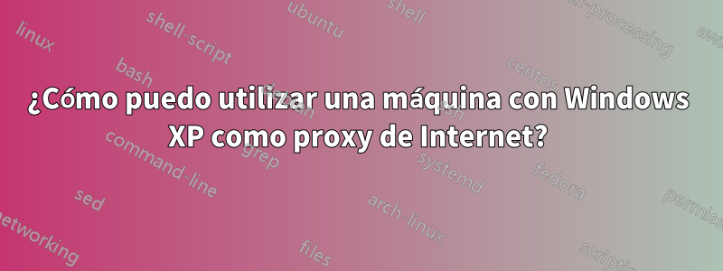 ¿Cómo puedo utilizar una máquina con Windows XP como proxy de Internet?