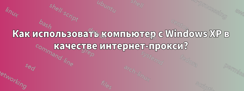 Как использовать компьютер с Windows XP в качестве интернет-прокси?
