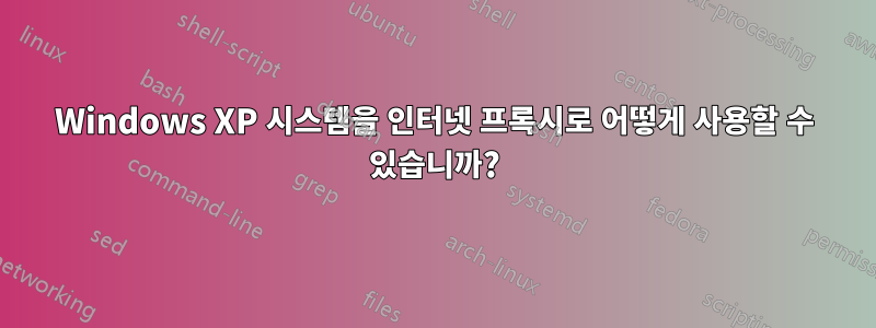 Windows XP 시스템을 인터넷 프록시로 어떻게 사용할 수 있습니까?